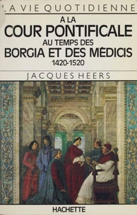 La Vie quotidienne à la Cour pontificale au temps des Borgia et des Médicis