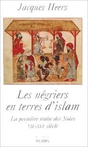 Jacques Heers - Les négriers en terres d'islam. - La première traite des Noirs (VIIème-XVIème siècle).