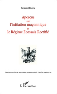 Jacques Hélaine - Aperçus sur l'initiation maçonnique et le régime écossais rectifié - Essai de contribution à un retour aux sources de la Franche-Maçonnerie.