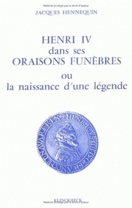 Jacques Hennequin - Henri IV dans ses oraisons funèbres ou la naissance d'une légende.