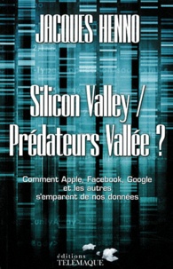 Jacques Henno - Silicon Valley / Prédateurs Vallée ? - Comment Apple, Facebook, Google et les autres s'emparent de nos données.