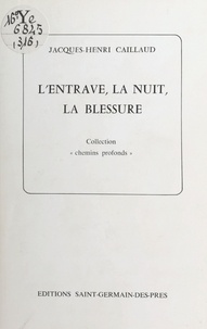 Jacques-Henri Caillaud - L'entrave, la nuit, la blessure.