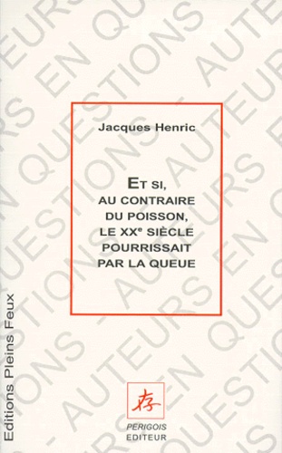 Jacques Henric - Et si, au contraire du poisson, le XXe siècle pourrissait par la queue.
