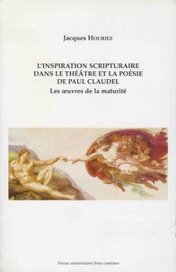 Jacques Houriez - L'inspiration scripturaire dans le théâtre et la poésie de Paul Claudel - Les oeuvres de la maturité.