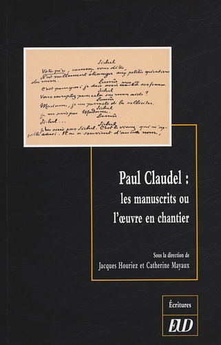 Jacques Houriez et Catherine Mayaux - Paul Claudel : les manuscrits ou l'oeuvre en chantier.