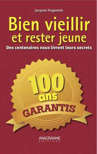 Jacques Huguenin - Bien vieillir et rester jeune - Des centenaires nous livrent leurs secrets.