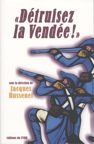 Jacques Hussenet - " Détruisez la Vendée ! " - Regards croisés sur les victimes et destructions de la guerre de Vendée.