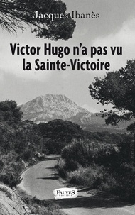 Jacques Ibanès - Victor Hugo n'a pas vu la Sainte-Victoire.