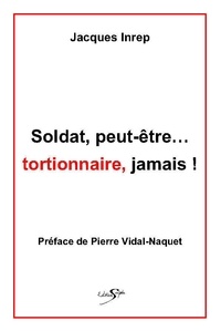 Jacques Inrep - SOLDAT PEUT ÊTRE... TORTIONNAIRE, JAMAIS !.