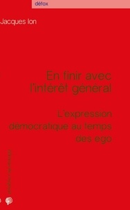 Jacques Ion - En finir avec l'intérêt général - L'expression démocratique au temps des ego.