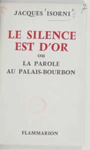 Jacques Isorni - Le silence est d'or - Ou La parole au Palais-Bourbon.