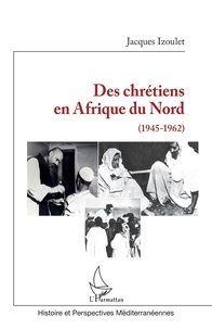 Jacques Izoulet - Des chrétiens en Afrique du Nord (1945-1962).
