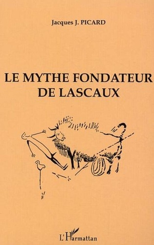 Jacques-J Picard - Le mythe fondateur de Lascaux.