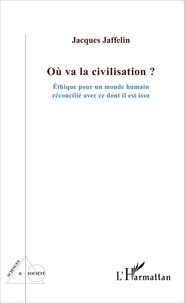 Jacques Jaffelin - Où va la civilisation ? - Ethique pour un monde humain réconcilié avec ce dont il est issu.