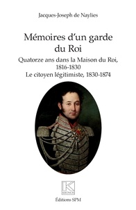 Jacques-Joseph de Naylies - Mémoires d'un garde du Roi - Quatorze ans dans la Maison du Roi, 1816-1830 - Le citoyen légitimiste, 1830-1874.