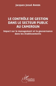 Jacques Josué Anaba - Le contrôle de gestion dans le secteur public au Cameroun - Impact sur le management et la gouvernance dans les établissements.