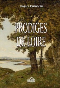 Jacques Jouanneau - Prodiges de Loire - Récits d'événements extraordinaires, débutant, se déroulant ou finissant en terre ligérienne.