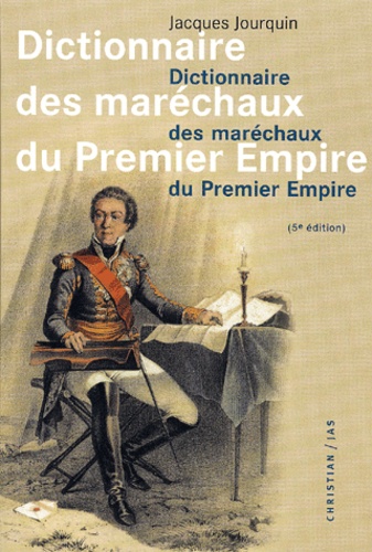 Jacques Jourquin - Dictionnaire Des Marechaux Du Premier Empire. Dictionnaire Analytique, Statistique Et Compare Des Vingt-Six Marechaux, 5eme Edition.