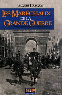 Jacques Jourquin - Les Maréchaux de la Grande Guerre (1914-1918) - Dictionnaire comparé et portraits croisés.