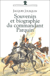 Jacques Jourquin - Souvenirs (1803-1814) et biographie (1815-1845) du commandant Parquin - Officier et conspirateur.