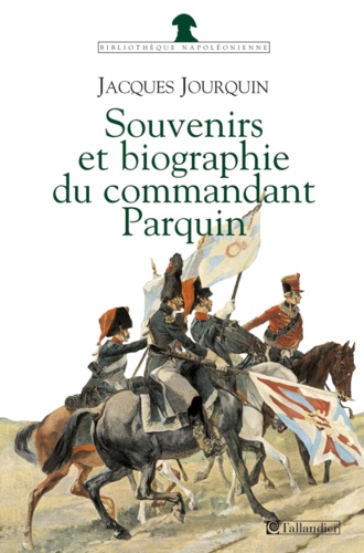 Souvenirs (1803-1814) et biographie (1815-1845) du commandant Parquin. Officier et conspirateur  édition revue et corrigée