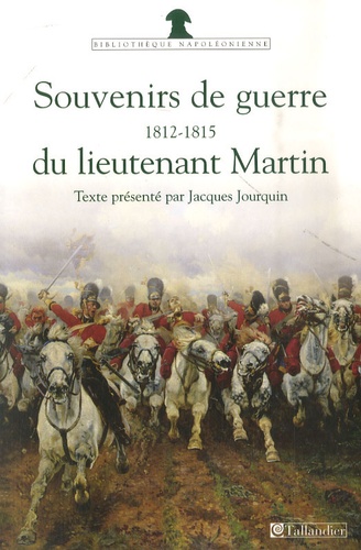 Jacques Jourquin - Souvenirs de guerre du lieutenant Martin - 1812-1815.