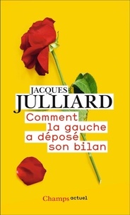 Jacques Julliard - Comment la gauche a déposé son bilan.