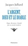 Jacques Julliard - L'Argent, Dieu et le Diable - Face au monde moderne avec Péguy, Bernanos, Claudel.