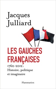 Jacques Julliard - Les gauches françaises - 1762-2012 : Histoire, politique et imaginaire.