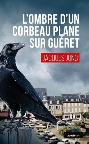 Jacques Jung - L'ombre d'un corbeau plane sur Guéret.