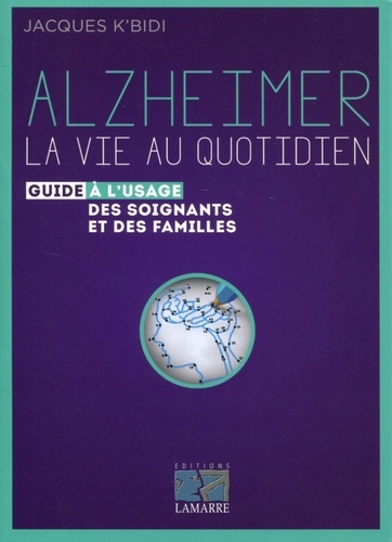 Jacques K'bidi - Alzheimer, la vie au quotidien - Guide à l'usage des soignants et des familles.