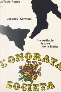 Jacques Kermoal - L'Onorata Societa - La véritable histoire de la Mafia.