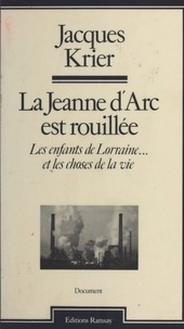 Jacques Krier - La Jeanne d'Arc est rouillée : Les Enfants de Lorraine... et les choses de la vie.