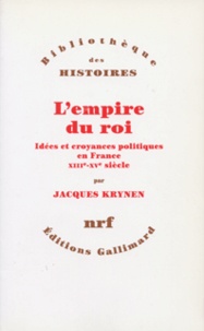 Jacques Krynen - L'empire du roi - Idées et croyances politiques en France, XIIIe-XVe siècle.