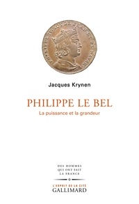 Jacques Krynen - Philippe Le Bel - La puissance et la grandeur.