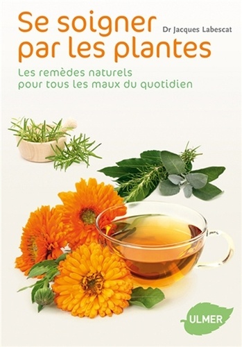 Jacques Labescat - Se soigner par les plantes - Les remèdes naturels pour tous les maux du quotidien.