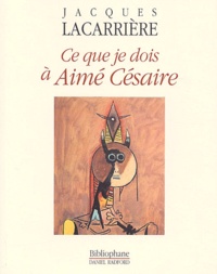 Jacques Lacarrière - Ce que je dois à Aimé Césaire.