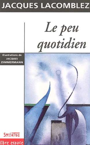 Jacques Lacomblez - Le Peu Quotidien. Humoresques, Impromptus Et Bagatelles.