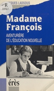 Jacques Ladsous - Madame François - Aventurière de l'éducation nouvelle.
