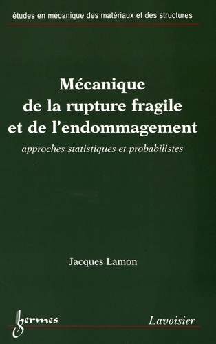 Jacques Lamon - Mécanique de la rupture fragile et de l'endommagement - Approches statistiques et probabilistes.