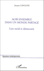 Jacques Langlois - Agir ensemble dans un monde partagé - Lien social et démocratie.