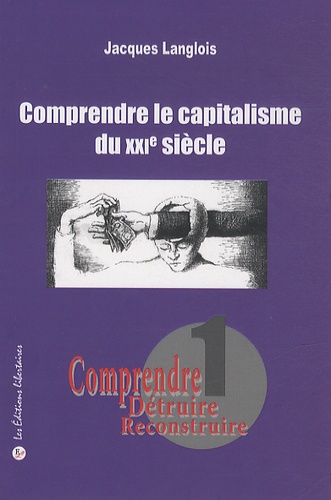 Jacques Langlois - Comprendre, détruire, reconstruire - Tome 1, Comprendre le capitalisme du XXIe siècle.