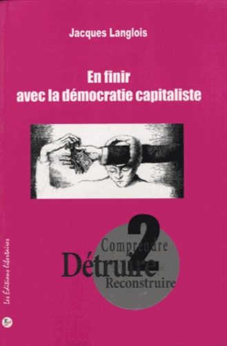 Jacques Langlois - Comprendre, détruire, reconstruire - Tome 2, En finir avec la démocratie capitaliste.