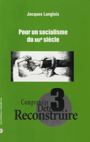 Jacques Langlois - Comprendre, détruire, reconstruire - Tome 3, Pour un socialisme du XXIe siècle.