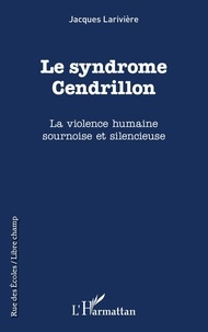 Jacques Larivière - Le syndrôme Cendrillon - La violence humaine sournoise et silencieuse.