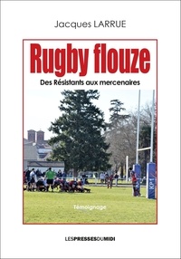 Jacques Larrue - Rugby flouze - Des résistants aux mercenaires.