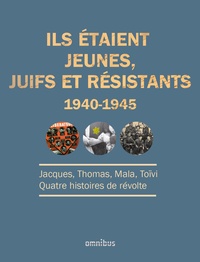 Jacques Lazarus et Hélène Elek - Ils étaient jeunes, juifs et résistants (1940-1945) - Jacques, Thomas, Mala, Toïvi : quatre histoires de révolte.