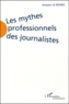 Jacques Le Bohec - Les Mythes Professionnels Des Journalistes. L'Etat Des Lieux En France.