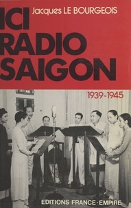 Jacques Le Bourgeois - Ici Radio-Saigon : 1939-1945.