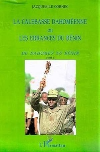 Jacques Le Cornec - La calebasse dahoméenne ou les errances du Bénin - Tome 2, Du Dahomey au Bénin.
